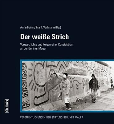 Anne Hahn/Frank Willmann (Hg.): Der weiße Strich - Vorgeschichte und Folgen einer Kunstaktion an der Berliner Mauer