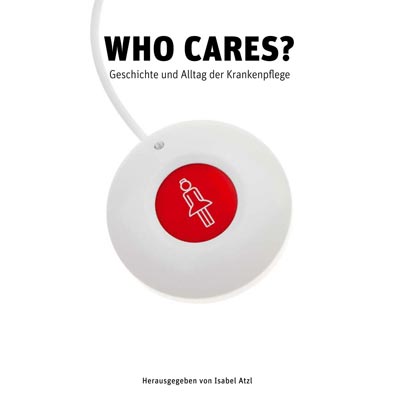Who Cares? Geschichte und Alltag der Krankenpflege